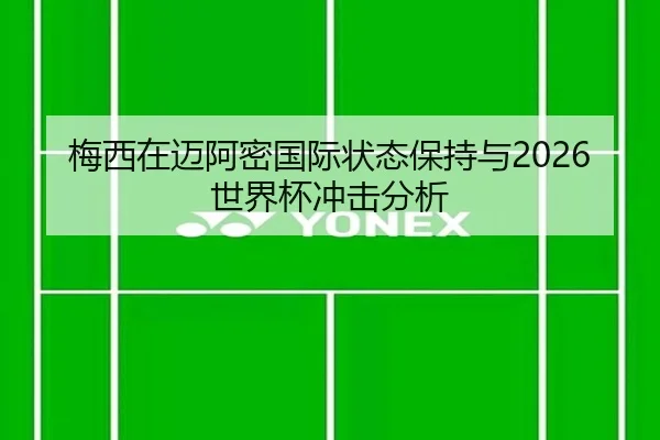 梅西在迈阿密国际状态保持与2026世界杯冲击分析